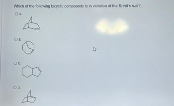 Which of the following bicyclic compounds is in violation of the Bredt's rule?
OA.
O B.
O D.