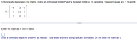 Orthogonally diagonalize the matrix, giving an orthogonal matrix P and a diagonal matrix D. To save time, the eigenvalues are - 15 and 4.
- 6
3 - 9
A =
- 14 - 3
- 9
- 3 -6
...
Enter the matrices P and D below.
(Use a comma to separate answers as needed. Type exact answers, using radicals as needed. Do not label the matrices.)
3.

