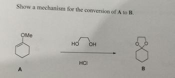 Show a mechanism for the conversion of A to B.
OMe
A
Но
HCI
ОН
В