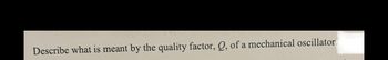 Describe what is meant by the quality factor, Q, of a mechanical oscillator.