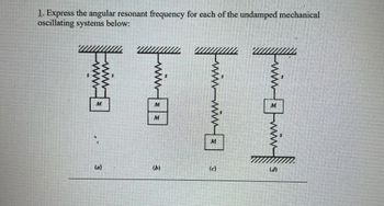 1. Express the angular resonant frequency for each of the undamped mechanical
oscillating systems below:
M
TITT
M
M
M
(a)
fuim-min
(b)
Fam-inf
(c)
(d)