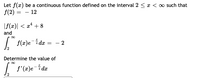 Let f(x) be a continuous function defined on the interval 2 < x < ∞ such that
f(2) = – 12
|f(x)| < x* + 8
and
| f(x)e-idx = - 2
Determine the value of
I f'(z)e-idr
2
