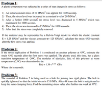 Problem 1:
A plastic component was subjected to a series of step changes in stress as follows:
1) An initial constant stress of 10 MN/m² was applied for 1000 seconds.
2) Then, the stress level was increased to a constant level of 20 MN/m².
3) After a further 1000 seconds the stress level was decreased to 5 MN/m² which was
maintained for 1000 seconds.
4) Then, the stress was increased to 25 MN/m² for 1000 seconds.
5) After that, the stress was completely removed.
If the material may be represented by a Kelvin-Voigt model in which the elastic constant
E = 1.25 GN/m? and the viscous constant n= 125 GNs/m², calculate the strain 4500 seconds
after the first stress was applied.
Problem 2:
If the stress application of Problem 1 is conducted on another polymer at 45C, estimate the
strain 4500 seconds after the first stress was applied. The plastic used, this time, has a glass
transition temperature of -20°C. The modulus of elasticity, E(t), of this polymer at room
temperature (25°C) was determined to be:
E(t) = 1.39 t0.155 GPa
Where t is in seconds.
Problem 3:
The material of Problem 2 is being used as a bolt for joining two rigid plates. The bolt is
quickly tightened so that the initial stress is 15.0 MPa. After 48 hours the bolt is retightened to
keep the same clamping force. Find the remaining stress value after further one week at 37°C.
