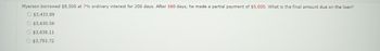 Myerson borrowed $8,500 at 7% ordinary interest for 200 days. After 160 days, he made a partial payment of $5,000. What is the final amount due on the loan?
$3,433.89
$3,630.56
$3,636.11
$3,793.72