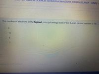 NCES Section3 Lecture (20201_100311620 AAUP - JENIN) /
The number of electrons in the highest principal energy level of the X atom (atomic number is 18)
O 6
8.
ieeting for the Final Exam
Jump to..
10
