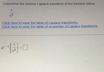 Determine the inverse Laplace transform of the function below.
1
58
Click here to view the table of Laplace transforms.
Click here to view the table of properties of Laplace transforms.
T
0-{f}