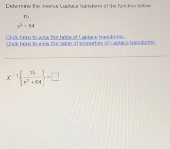 Determine the inverse Laplace transform of the function below.
15
s² +64
Click here to view the table of Laplace transforms.
Click here to view the table of properties of Laplace transforms.
-1{
15
s² +64