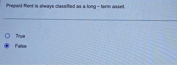 Prepaid Rent is always classified as a long-term asset.
O True
False