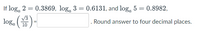 If log, 2 = 0.3869, log, 3 = 0.6131, and log, 5 = 0.8982,
V3
loga (10
Round answer to four decimal places.
