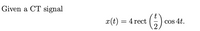 Given a CT signal
x(t) = 4 rect
COS 4t.
