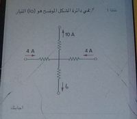 في دائرة الشكل الموضح هو )lo( التيار
بفطة 1
10 A
4 A
4 A
اجابتك
