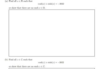 (a) Find all a R such that
cosh(r)+sinh(r) =–2022
or show that there are no such a € R.
(b) Find all z EC such that
cosh(z)+sinh(z) =–2022
or show that there are no such z E C.