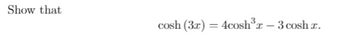 Show that
cosh (3x) = 4cosh³r - 3 cosh T.