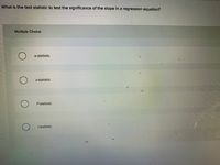 What is the test statistic to test the significance of the slope in a regression equation?
Multiple Choice
N-statistic
Z-statistic
F-statistic
t-statistic
