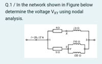 Q.1 / In the network shown in Figure below
determine the voltage Vxy using nodal
analysis.
42
130
1= 2520°A
/10 2
52
120 2
