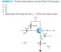 EXAMPLE 5.7 For the emitter-follower network of Fig. 5.39, determine:
a. re
b. Zj.
c. Z
d. Ay-
e. Repeat parts (b) through (d) with r, = 25 kl and compare results.
12V
R 220 k2
10 μF
B = 100, r= 2
10 uF
RE 3.3 k2
