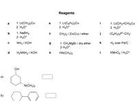 Reagents
1. Li(CH3)2Cu
2. H30*
1. Li(CgHs)2Cu
2. H30*
1. Li(CH2=CH)2Cu
2. H30*
a
i
1. NaBH4
f
CH212 / Zn(Cu) / ether
j
(CgHs)3P*-CH2
2. H30*
NH3 / KOH
1. CH3M9B / dry ether
2 H30*
k
H2 over Pd/C
d
HaNNH2/ КОН
h
HN(CH3)2
KMNO4 / H3O*
Он
a)
`N(CH3)2
b)
