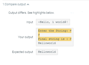 1:Compare output
Output differs. See highlights below.
Input -Hello, 1 worlds!
Your output
Expected output
Enter the String:
Final string is :
Helloworld
Helloworld
t