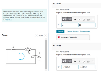 ### Electrical Engineering Problem

---

#### Context:

The current in the circuit in the following figure is known to be:

\[ i = B_1 e^{-2000t} \cos 1500t + B_2 e^{-2000t} \sin 1500t, \quad t \geq 0. \]

The capacitor has a value of \(80 \, \text{nF}\) (nanofarads); the initial value of the current is \(9 \, \text{mA}\); and the initial voltage on the capacitor is \(-33 \, \text{V}\).

---

#### Circuit Diagram:

**Figure 1**

The circuit includes:
- A resistor \( R \)
- An inductor \( L \)
- A capacitor \( C \)

The diagram shows a series circuit with the inductor on the left, followed by the resistor, and the capacitor on the right. Current \( i(t) \) flows clockwise through the circuit, the voltage across the capacitor is denoted as \( V_0 \), and the inductor has an initial current \( I_0 \).

(Insert figure here.)

---

#### Interactive Problems:

---

**Part A**

**Find the value of \( R \).**

**Input Box:**

\[ R = \_\_\_\_ \, \text{units} \]

**Example Input:**

\[ R = 2 \, H \]

**Feedback:**

\[ \text{Incorrect; Try Again} \]

---

**Part B**

**Find the value of \( L \).**

**Input Box:**

\[ L = \_\_\_\_ \, \text{units} \]

(Note: Fill the appropriate value in the box and specify the units.)

---

#### Analysis and Explanation:

To solve for \( R \) and \( L \), we need to use the given initial conditions and solve the differential equations governing the circuit. Following steps should be included in the educational content:

1. **Identify the initial conditions**:
   - Initial current (\( i(0) = 9 \, \text{mA} \)).
   - Initial voltage across the capacitor (\( V_C(0) = -33 \, \text{V} \)).

2. **Formulate the system of differential equations** using Kirchhoff's laws.

3. **Solve the differential equations**:
   - Typically involves finding the characteristic equation and the