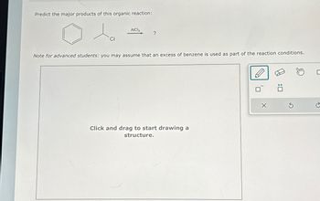 Predict the major products of this organic reaction:
AICI 3
?
CI
Note for advanced students: you may assume that an excess of benzene is used as part of the reaction conditions.
Click and drag to start drawing a
structure.