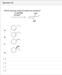 Question 32
Which starting material yields this product?
1) тСРВА
2) H3O*
он
OH
А.
В.
C.
OH
D.
O A
B.
