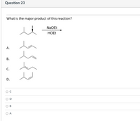 Question 23
What is the major product of this reaction?
NaOEt
HOEE
A.
В.
C.
D.
D
B
O A
