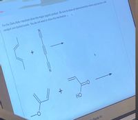 For the Diels-Alder reactions show the major organic product. Be sure to show all stereochemistry where appropriate with
wedged and dashed bonds. You do not need to show the mechanism. -
HO
IncBook Air
