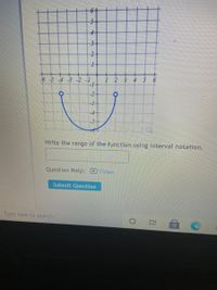 4-
3-
2-
-6-5-4 -3-2 -1
-1
1 2 3
4 5
-3
-4
-5
Write the range of the function using interval notation.
Question Help:
Video
Submit Question
Type here to search
2.
