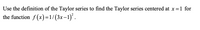 Use the definition of the Taylor series to find the Taylor series centered at x =1 for
the function f (x)=1/(3x-1)*.
