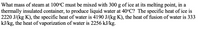 What mass of steam at 100°C must be mixed with 300 g of ice at its melting point, in a
thermally insulated container, to produce liquid water at 40°C? The specific heat of ice is
2220 J/(kg K), the specific heat of water is 4190 J/(kg K), the heat of fusion of water is 333
kJ/kg, the heat of vaporization of water is 2256 kJ/kg.
