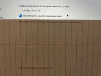 Find the margin of error for the given values of c, s, and n.
c = 0.99, s = 5, n=9
Click the icon to view the t-distribution table.
nts
Enr your answer in the anower bo

