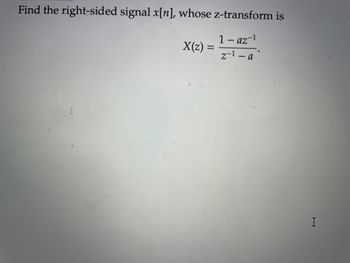 Find the right-sided signal x[n], whose z-transform is
1-az-1
Z-¹-a
X(z)
=
I