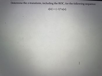 Determine the z-transform, including the ROC, for the following sequence:
x[n] = (-1)"u[n].
I