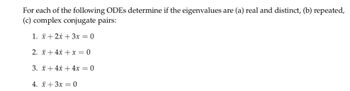 For each of the following ODEs determine if the eigenvalues are (a) real and distinct, (b) repeated,
(c) complex conjugate pairs:
1.
+ 2x + 3x = 0
2. + 4x + x = 0
3. x + 4x + 4x = 0
4. x+3x0