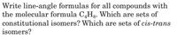 Write line-angle formulas for all compounds with
the molecular formula C,Hg. Which are sets of
constitutional isomers? Which are sets of cis-trans
isomers?
