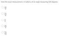 Give the exact measurement, in radians, of an angle measuring 105 degrees.
3
6.
4
12
