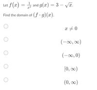 Let f (x) = and g(x) = 3 – VT.
1
x2
Find the domain of (f· g)(x).
x #0
(-0, 0)
(-0,0)
[0, ∞0)
(0, 0)
