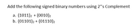 Add the following signed binary numbers using 2"s Complement
a. (1011)2 + (0010)2
b. (01101)2 + (01110)2
