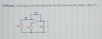 (15 Points) Assuming an ideal op-amp in the circuit, determine the output voltage Vo.
6 V
1 kn
2 V
4 ΚΩ
+
2 ΚΩ