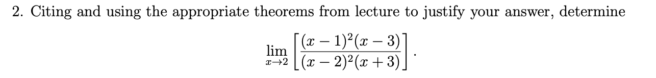 2. Citing and using the appropriate theorems from lecture to justify your answer,
determine
(x-1)2( -3)
lim
2 2)2 +3)
