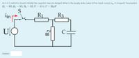 At t=0 S switch is closed. Initially the capacitor was uncharged. What is the steady state value of the input current in in Ampere? Parameters:
R₁ = 30, R₂ = 50, R₂ = 50, U = 10 V, C = 20μF.
S
iin
R1
R3
ULO
Answer:
R₂