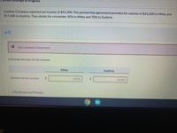 Attempt in Progress
Ivanhoe Company reported net income of $93,300. The partnership agreement provides for salaries of $24,200 to Miley and
$17,400 to Guthrie. They divide the remainder 30% to Miley and 70% to Guthrie.
(a1)
X Your answer is incorrect.
Calculate division of net income.
Miley
Guthrie
Division of net income
24
15510
%24
36190
eTextbook and Media
