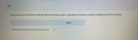 (b)
Determine cost of goods sold during the period under a periodic inventory system using the LIFO method.
LIFO
Cost of goods sold during the period
$4
