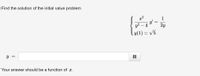 Find the solution of the initial value problem
{
x2
1
4
2y
y(1) = V5
y =
Your answer should be a function of x.
