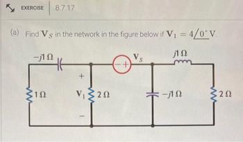 EXERCISE 8.7.17
(a) Find Vs in the network in the figure below if V₁ = 4/0° V.
1 Ω
-j1 Ω
1Ω
16
+
V, ΣΖΩ
+
Vs
-j1 Ω
32Ω