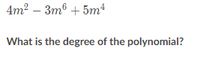 4m? – 3mº + 5m
What is the degree of the polynomial?
