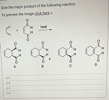 Give the major product of the following reaction.
To preview the image click here
O A
B
H
ထုံးထုံးထုံးထုံး
.H
B
C
OD
+
A
H
H
.H
.H
heat
H
D