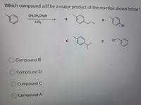 Which compound will be a major product of the reaction shown below?
CH; CH;CH,Br
AIC,
Br
C
CI
Compound B
O Compound D
OCompound C
)Compound A
A,
