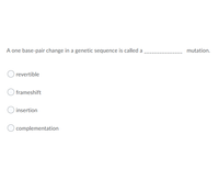 A one base-pair change in a genetic sequence is called a
mutation.
revertible
frameshift
insertion
complementation
