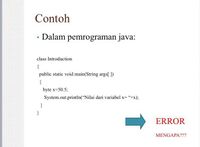 Contoh
Dalam pemrograman java:
class Introduction
{
public static void main(String args[ ])
{
byte x=50.5;
System.out.println("Nilai dari variabel x= "+x)3;
}
ERROR
MENGAPA???
